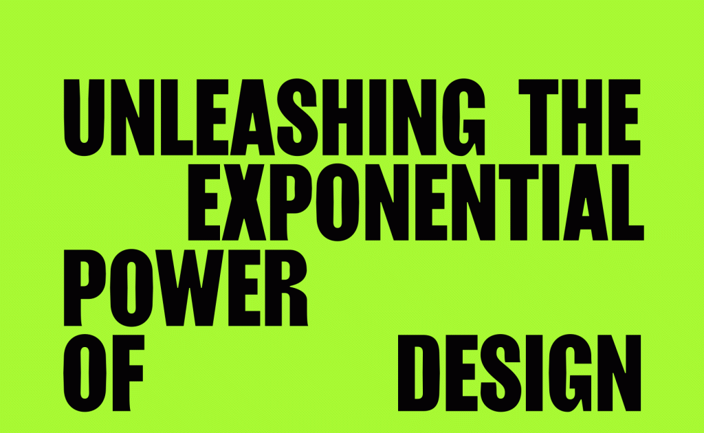 Unleasing the exponential power of design